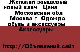 Женский замшевый новый клач › Цена ­ 2 500 - Московская обл., Москва г. Одежда, обувь и аксессуары » Аксессуары   